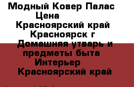 Модный Ковер Палас › Цена ­ 3 000 - Красноярский край, Красноярск г. Домашняя утварь и предметы быта » Интерьер   . Красноярский край